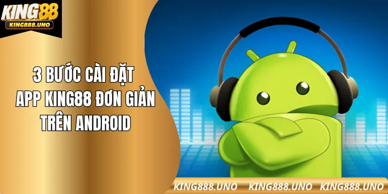Ba bước cài đặt ứng dụng King88 nhanh chóng trên Android