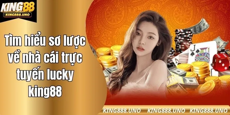 Tìm hiểu sơ lược về nhà cái trực tuyến lucky king88